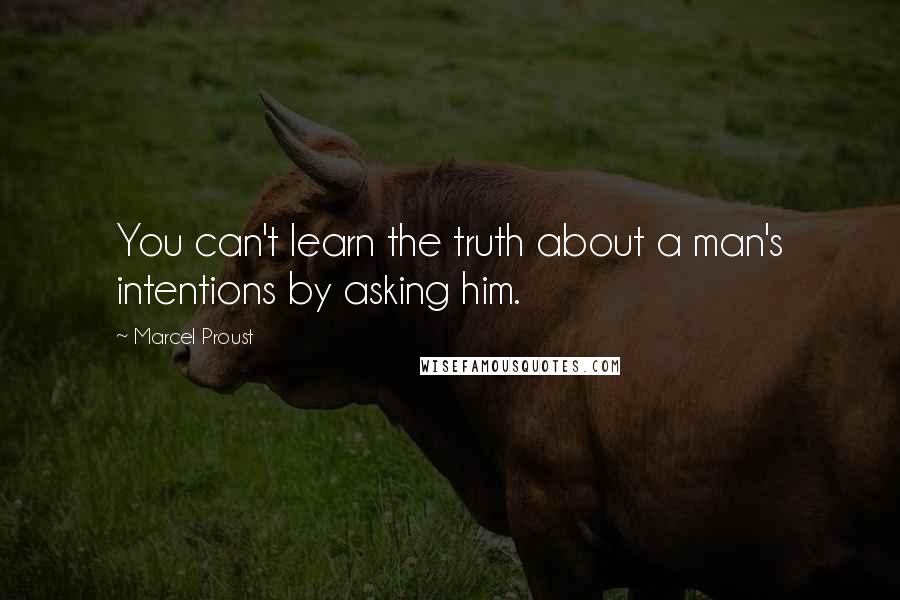 Marcel Proust Quotes: You can't learn the truth about a man's intentions by asking him.