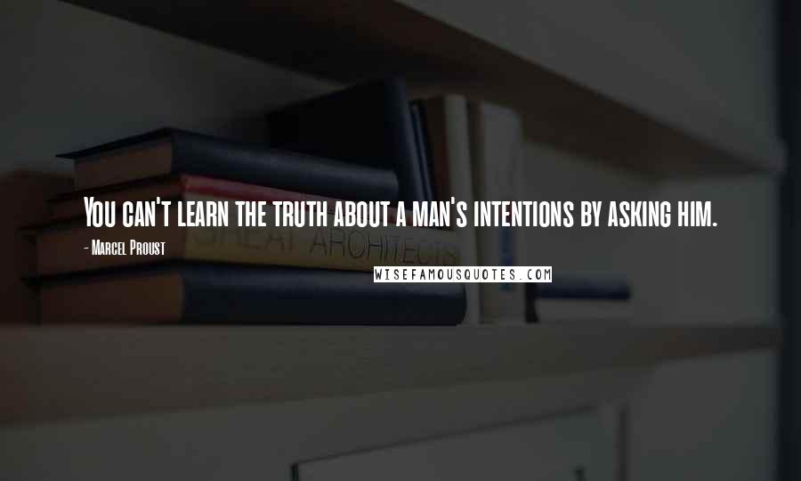 Marcel Proust Quotes: You can't learn the truth about a man's intentions by asking him.