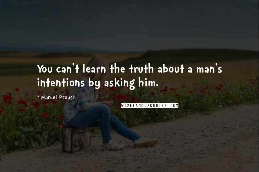 Marcel Proust Quotes: You can't learn the truth about a man's intentions by asking him.