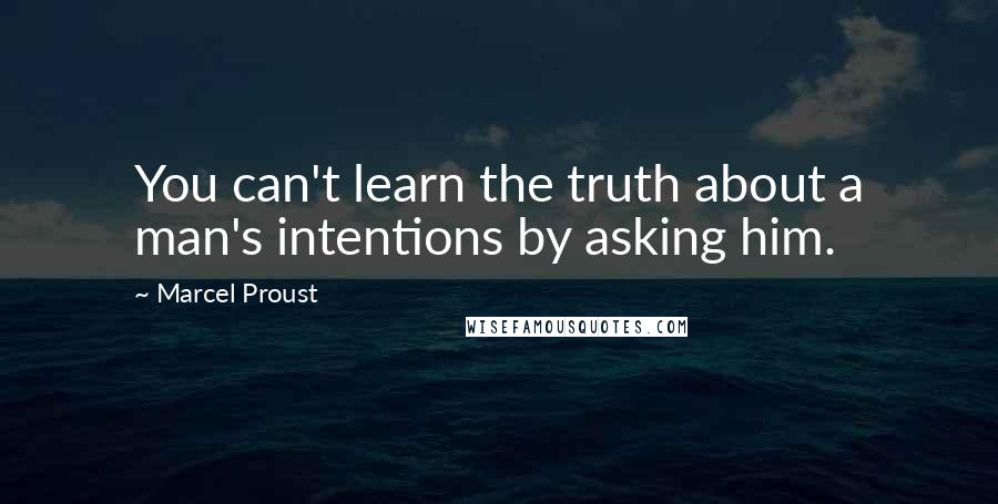 Marcel Proust Quotes: You can't learn the truth about a man's intentions by asking him.