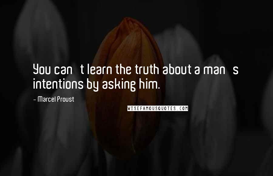 Marcel Proust Quotes: You can't learn the truth about a man's intentions by asking him.