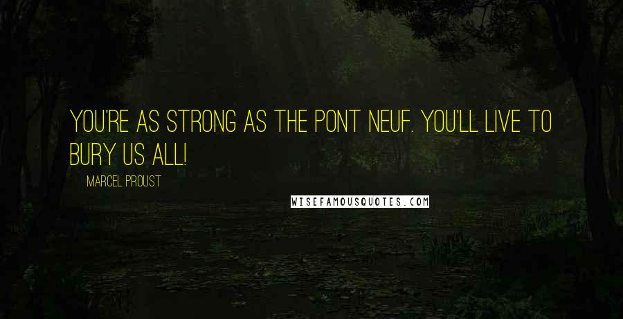 Marcel Proust Quotes: You're as strong as the Pont Neuf. You'll live to bury us all!