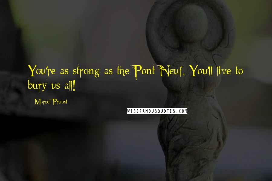 Marcel Proust Quotes: You're as strong as the Pont Neuf. You'll live to bury us all!