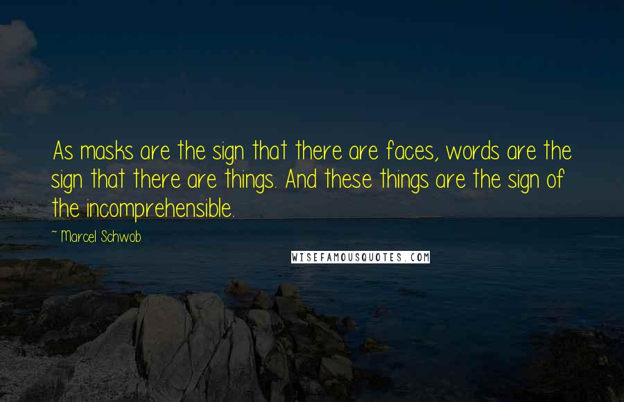 Marcel Schwob Quotes: As masks are the sign that there are faces, words are the sign that there are things. And these things are the sign of the incomprehensible.