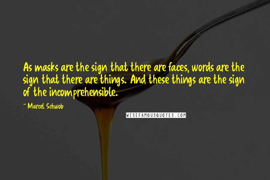 Marcel Schwob Quotes: As masks are the sign that there are faces, words are the sign that there are things. And these things are the sign of the incomprehensible.