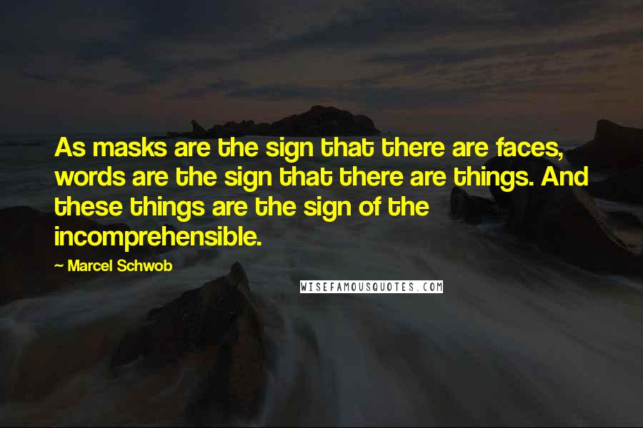Marcel Schwob Quotes: As masks are the sign that there are faces, words are the sign that there are things. And these things are the sign of the incomprehensible.