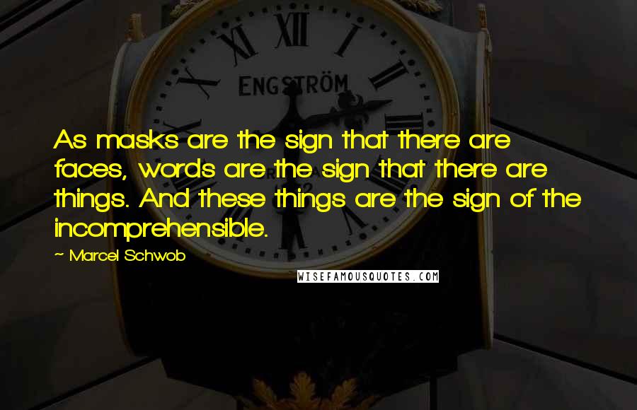 Marcel Schwob Quotes: As masks are the sign that there are faces, words are the sign that there are things. And these things are the sign of the incomprehensible.