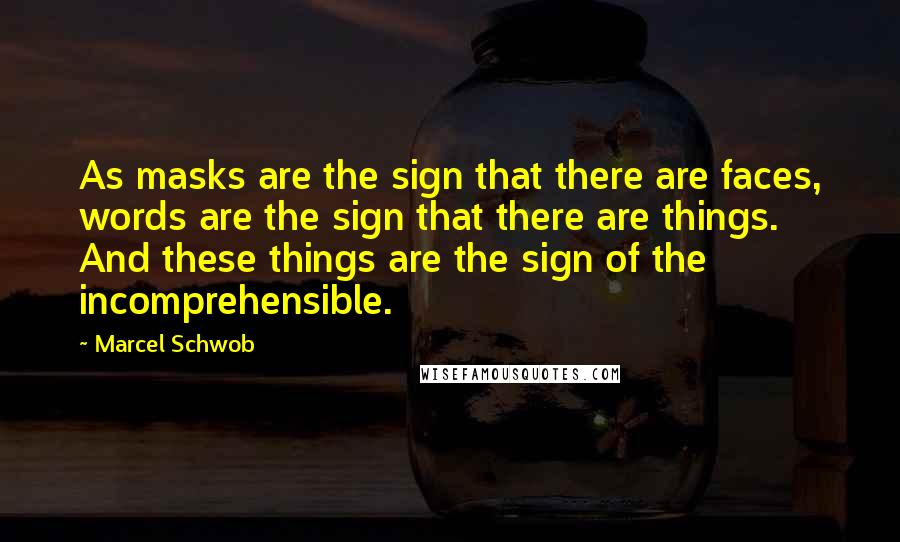 Marcel Schwob Quotes: As masks are the sign that there are faces, words are the sign that there are things. And these things are the sign of the incomprehensible.