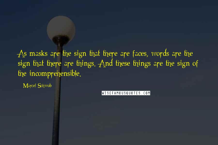 Marcel Schwob Quotes: As masks are the sign that there are faces, words are the sign that there are things. And these things are the sign of the incomprehensible.