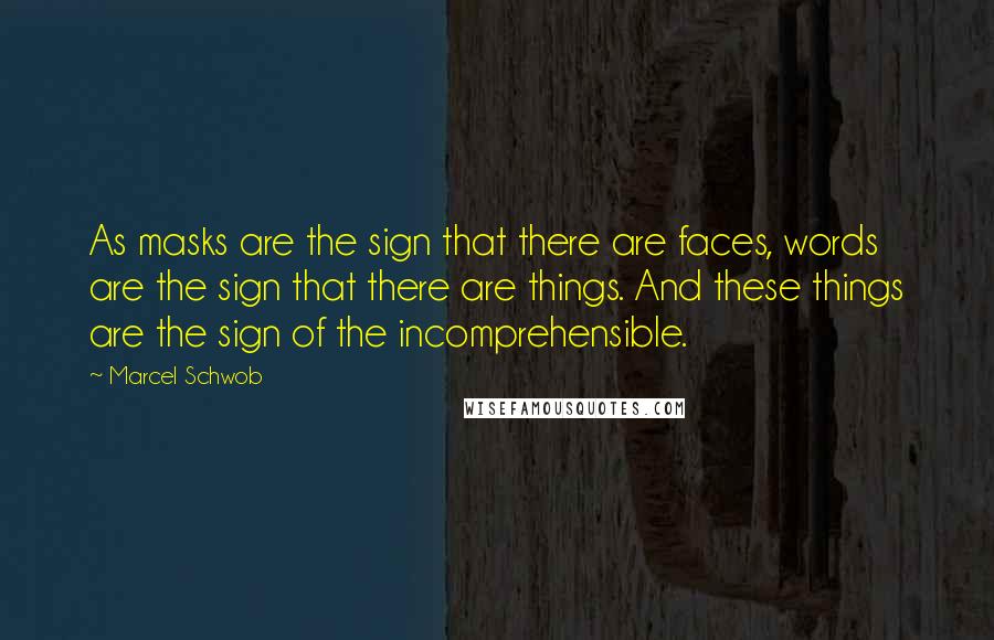 Marcel Schwob Quotes: As masks are the sign that there are faces, words are the sign that there are things. And these things are the sign of the incomprehensible.