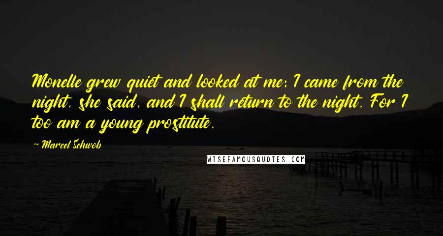 Marcel Schwob Quotes: Monelle grew quiet and looked at me: I came from the night, she said, and I shall return to the night. For I too am a young prostitute.