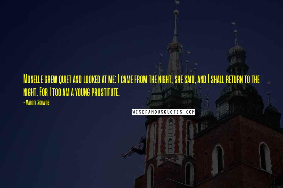Marcel Schwob Quotes: Monelle grew quiet and looked at me: I came from the night, she said, and I shall return to the night. For I too am a young prostitute.