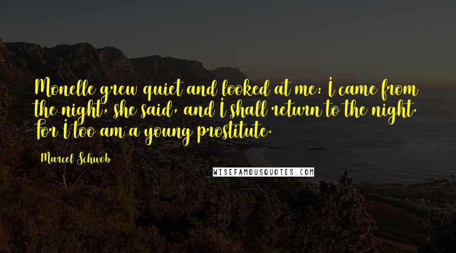 Marcel Schwob Quotes: Monelle grew quiet and looked at me: I came from the night, she said, and I shall return to the night. For I too am a young prostitute.