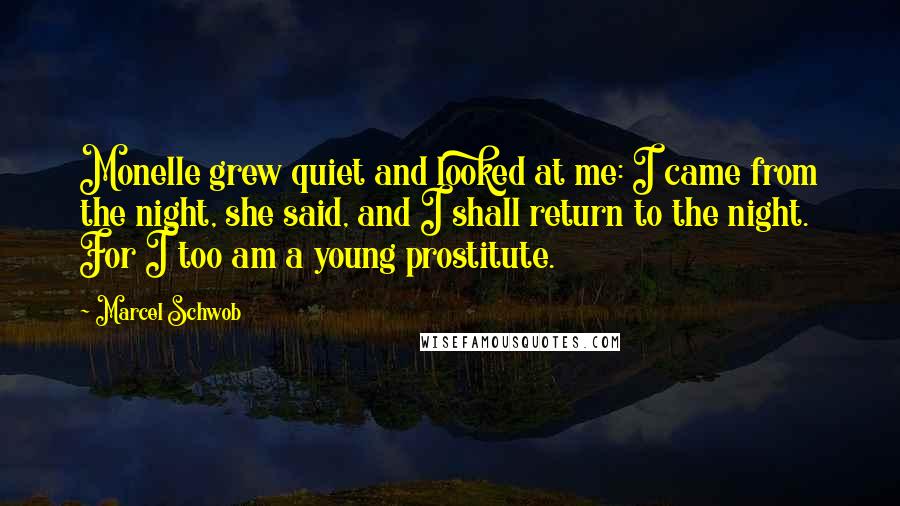 Marcel Schwob Quotes: Monelle grew quiet and looked at me: I came from the night, she said, and I shall return to the night. For I too am a young prostitute.