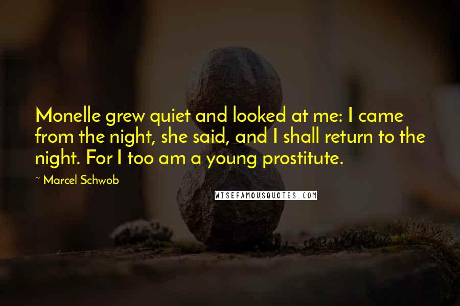 Marcel Schwob Quotes: Monelle grew quiet and looked at me: I came from the night, she said, and I shall return to the night. For I too am a young prostitute.