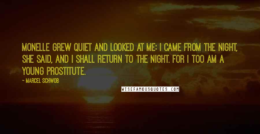 Marcel Schwob Quotes: Monelle grew quiet and looked at me: I came from the night, she said, and I shall return to the night. For I too am a young prostitute.