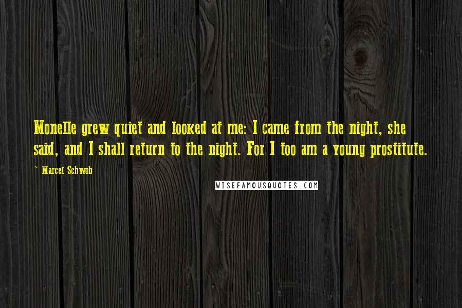 Marcel Schwob Quotes: Monelle grew quiet and looked at me: I came from the night, she said, and I shall return to the night. For I too am a young prostitute.