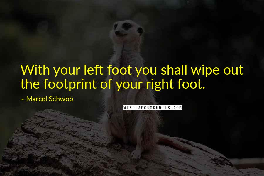 Marcel Schwob Quotes: With your left foot you shall wipe out the footprint of your right foot.