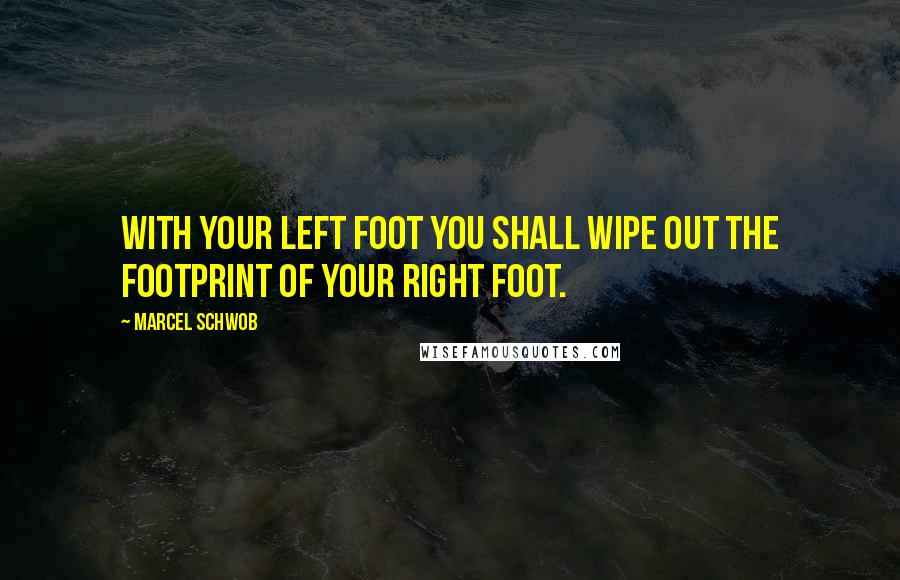 Marcel Schwob Quotes: With your left foot you shall wipe out the footprint of your right foot.