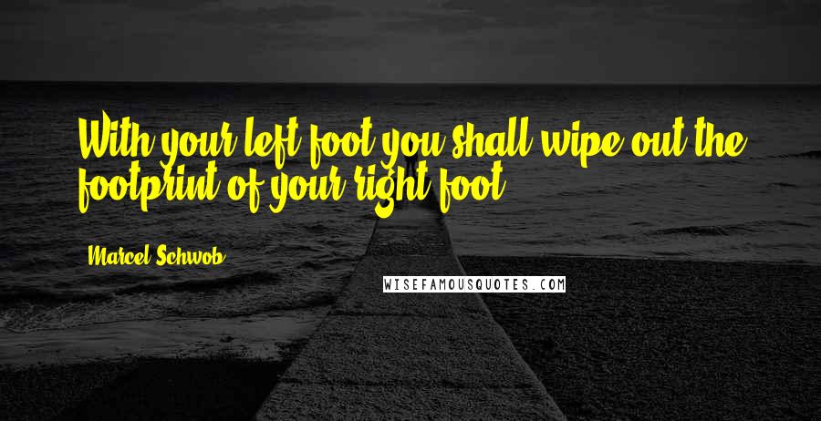 Marcel Schwob Quotes: With your left foot you shall wipe out the footprint of your right foot.