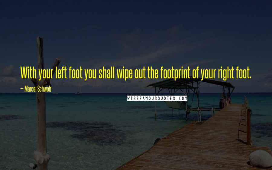 Marcel Schwob Quotes: With your left foot you shall wipe out the footprint of your right foot.