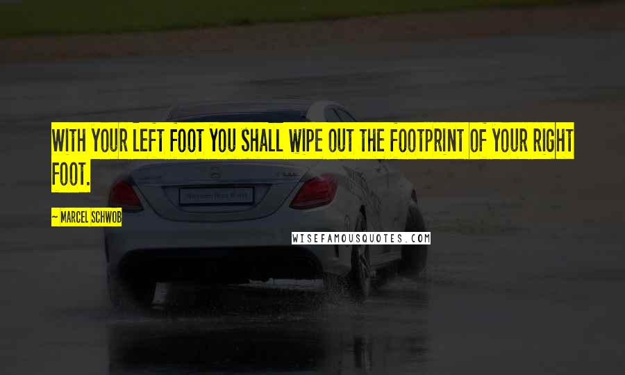 Marcel Schwob Quotes: With your left foot you shall wipe out the footprint of your right foot.