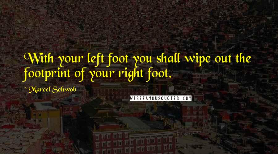 Marcel Schwob Quotes: With your left foot you shall wipe out the footprint of your right foot.