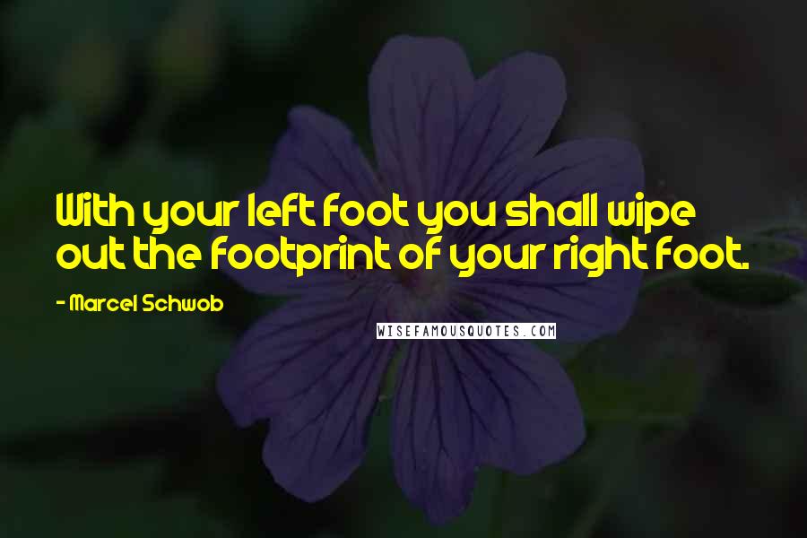 Marcel Schwob Quotes: With your left foot you shall wipe out the footprint of your right foot.