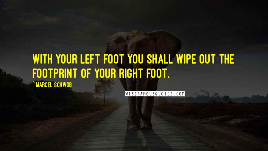 Marcel Schwob Quotes: With your left foot you shall wipe out the footprint of your right foot.