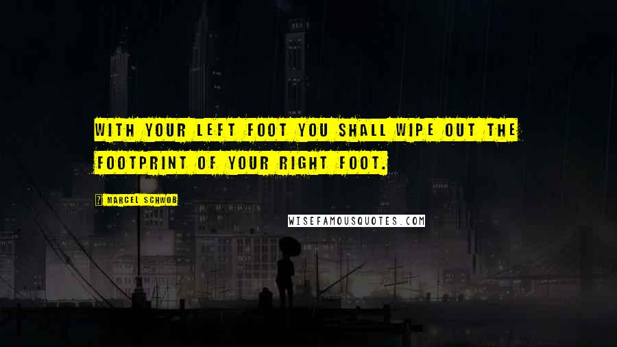 Marcel Schwob Quotes: With your left foot you shall wipe out the footprint of your right foot.