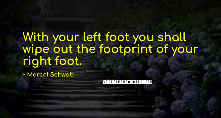 Marcel Schwob Quotes: With your left foot you shall wipe out the footprint of your right foot.