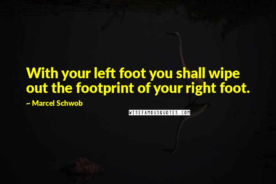 Marcel Schwob Quotes: With your left foot you shall wipe out the footprint of your right foot.