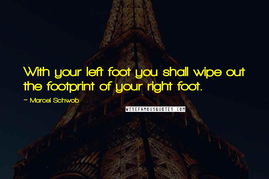 Marcel Schwob Quotes: With your left foot you shall wipe out the footprint of your right foot.