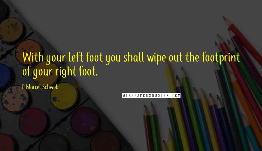 Marcel Schwob Quotes: With your left foot you shall wipe out the footprint of your right foot.