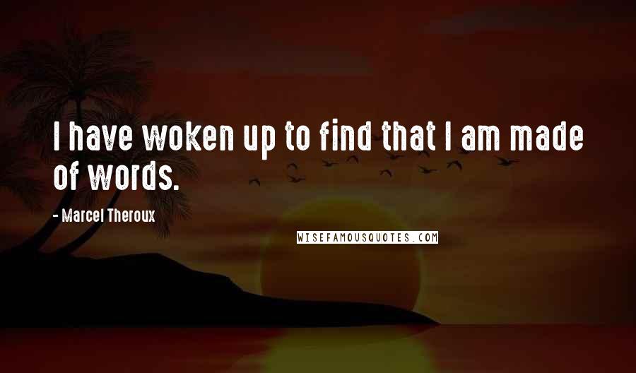 Marcel Theroux Quotes: I have woken up to find that I am made of words.