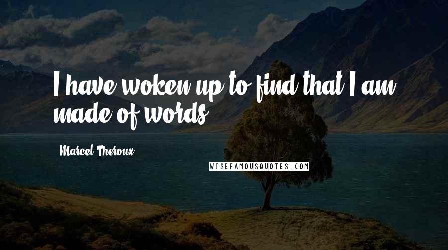 Marcel Theroux Quotes: I have woken up to find that I am made of words.