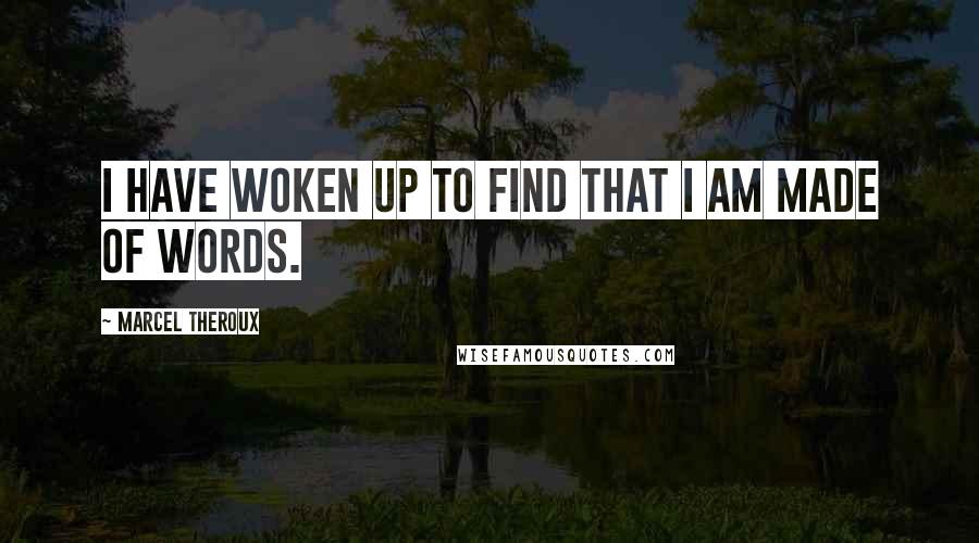 Marcel Theroux Quotes: I have woken up to find that I am made of words.