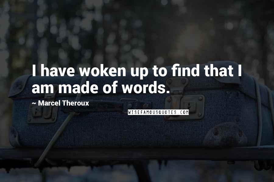 Marcel Theroux Quotes: I have woken up to find that I am made of words.