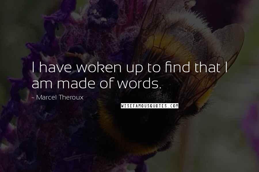 Marcel Theroux Quotes: I have woken up to find that I am made of words.