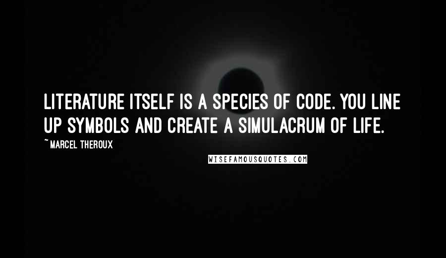 Marcel Theroux Quotes: Literature itself is a species of code. You line up symbols and create a simulacrum of life.