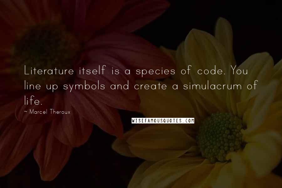 Marcel Theroux Quotes: Literature itself is a species of code. You line up symbols and create a simulacrum of life.