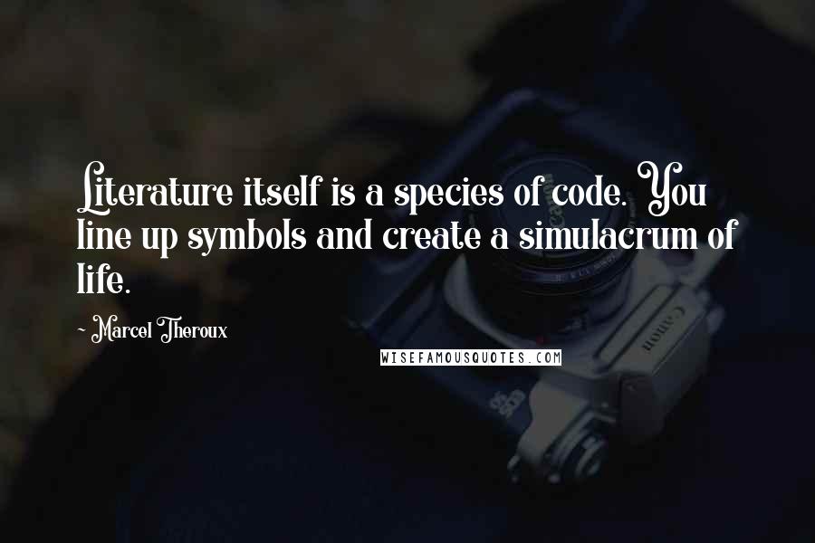 Marcel Theroux Quotes: Literature itself is a species of code. You line up symbols and create a simulacrum of life.
