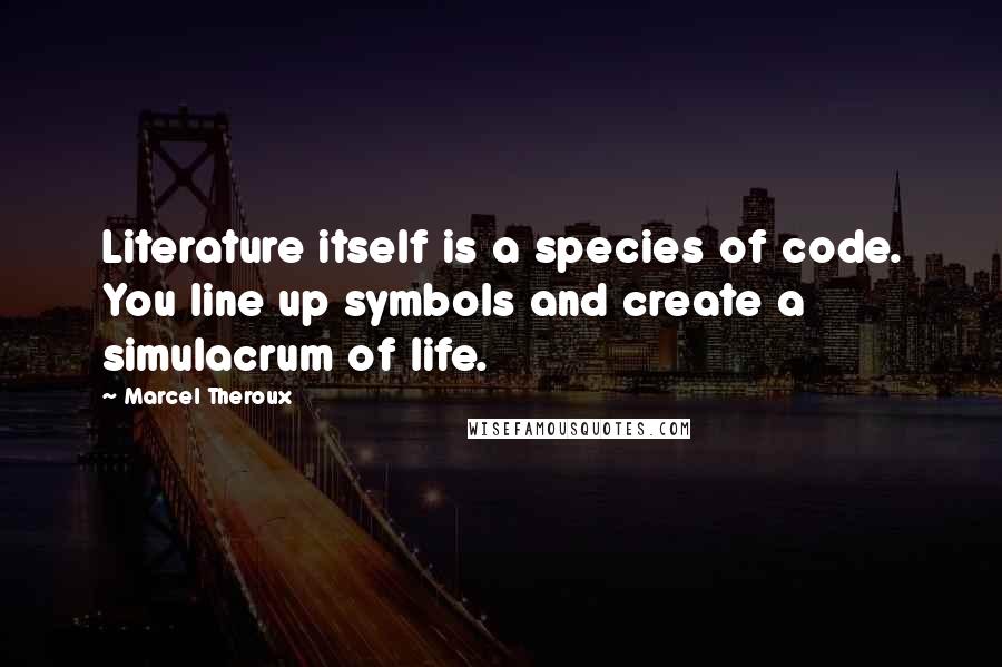 Marcel Theroux Quotes: Literature itself is a species of code. You line up symbols and create a simulacrum of life.