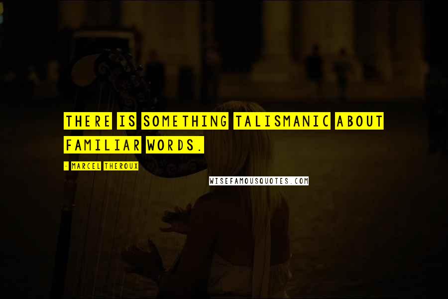 Marcel Theroux Quotes: There is something talismanic about familiar words.