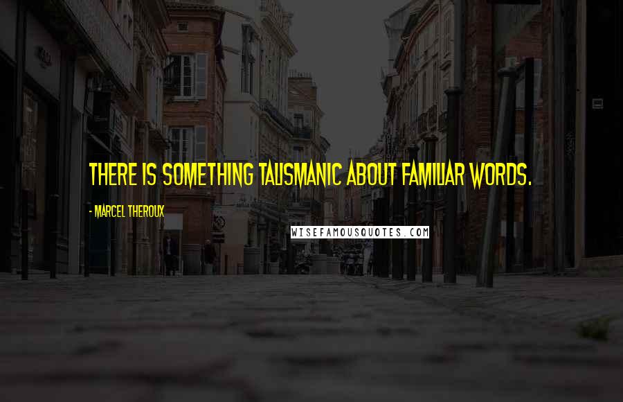 Marcel Theroux Quotes: There is something talismanic about familiar words.