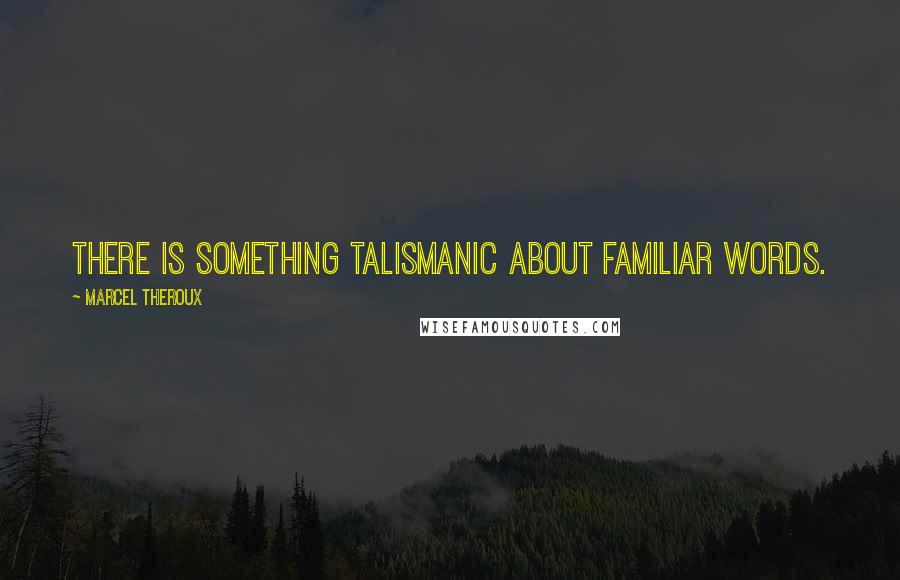 Marcel Theroux Quotes: There is something talismanic about familiar words.