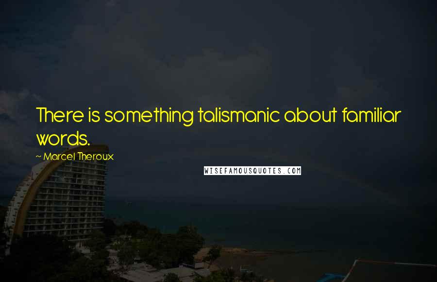 Marcel Theroux Quotes: There is something talismanic about familiar words.