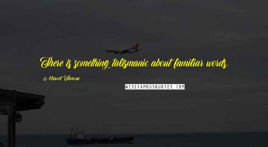 Marcel Theroux Quotes: There is something talismanic about familiar words.