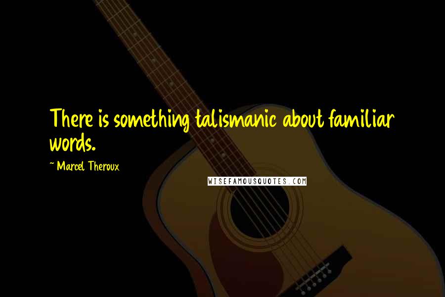 Marcel Theroux Quotes: There is something talismanic about familiar words.