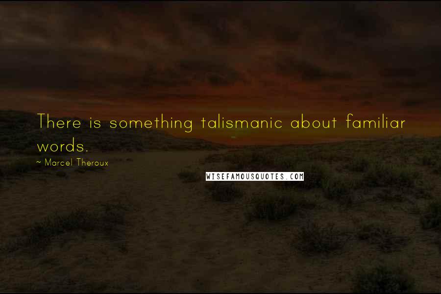 Marcel Theroux Quotes: There is something talismanic about familiar words.